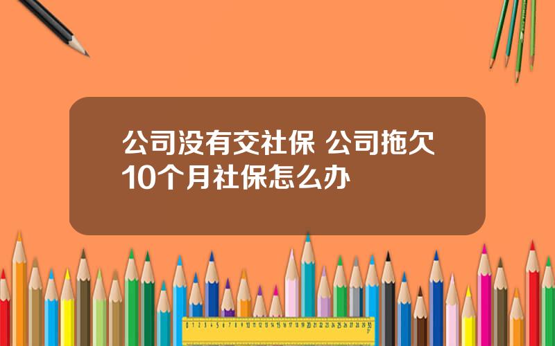 公司没有交社保 公司拖欠10个月社保怎么办